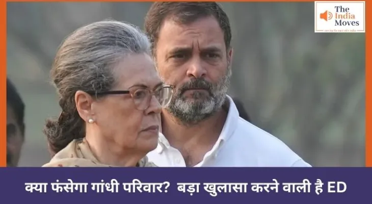 क्या फंसेगा गांधी परिवार?  बड़ा खुलासा करने वाली है ED